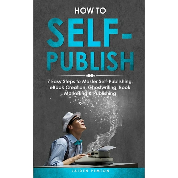 Creative Writing How to Self-Publish: 7 Easy Steps to Master Self-Publishing, eBook Creation, Ghostwriting, Book Marketing & Publishing, Book 6, (Paperback)