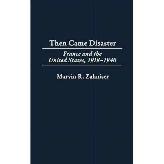 Then Came Disaster: France and the United States, 1918-1940, (Hardcover)
