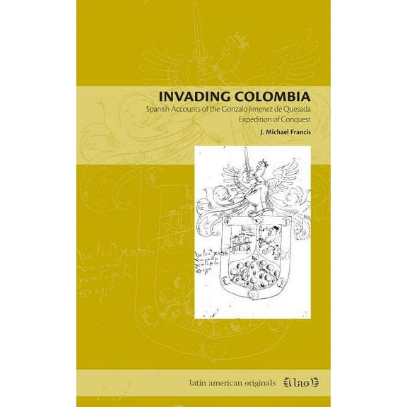 Latin American Originals Invading Colombia: Spanish Accounts of the Gonzalo JimÃ©nez de Quesada Expedition of Conquest, Book 1, (Paperback)