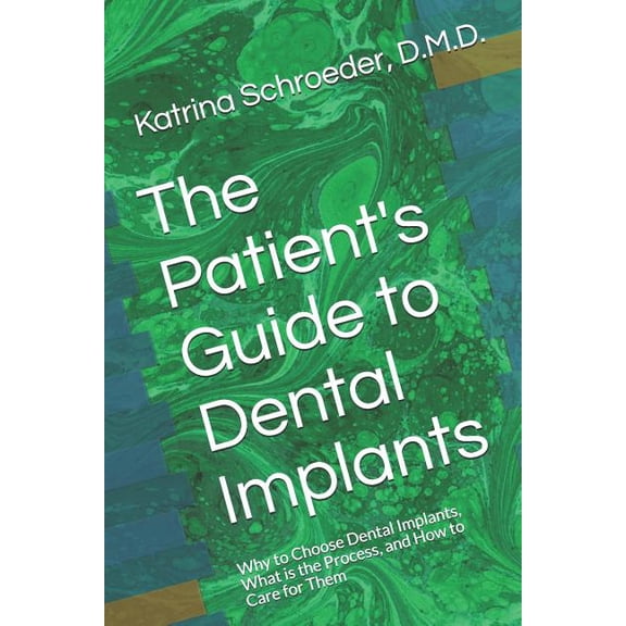 The Patient's Guide to Dental Implants: Why to Choose Dental Implants, What is the Process, and How to Care for Them, (Paperback)