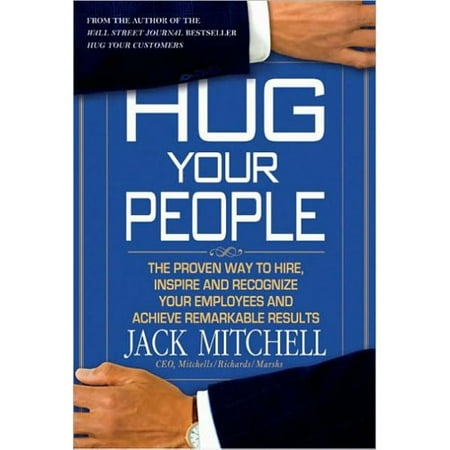 Hug Your People: The Proven Way to Hire, Inspire, and Recognize Your Employees to Achieve Remarkable Results