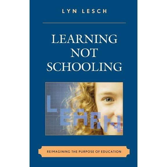 Learning Not Schooling: Reimagining the Purpose of Education, (Paperback)