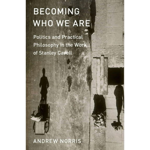 Becoming Who We Are: Politics and Practical Philosophy in the Work of Stanley Cavell, (Hardcover)