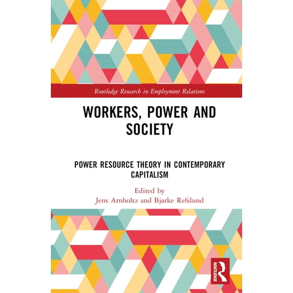 Routledge Research in Employment Relatio Workers, Power and Society: Power Resource Theory in Contemporary Capitalism, (Hardcover)