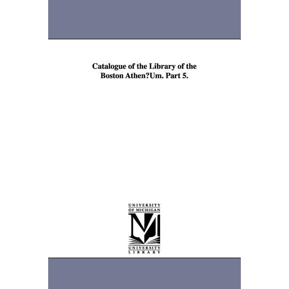 Catalogue of the Library of the Boston Athenuum. Part 5., (Paperback)
