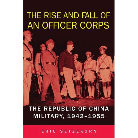 The Rise and Fall of an Officer Corps: The Republic of China Military, 1942-1955, (Paperback)
