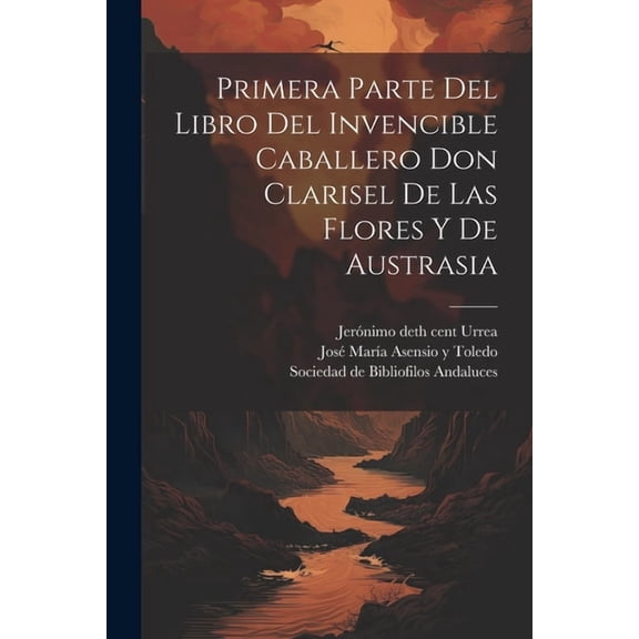 Primera parte del libro del invencible caballero Don Clarisel de las Flores y de Austrasia (Paperback)