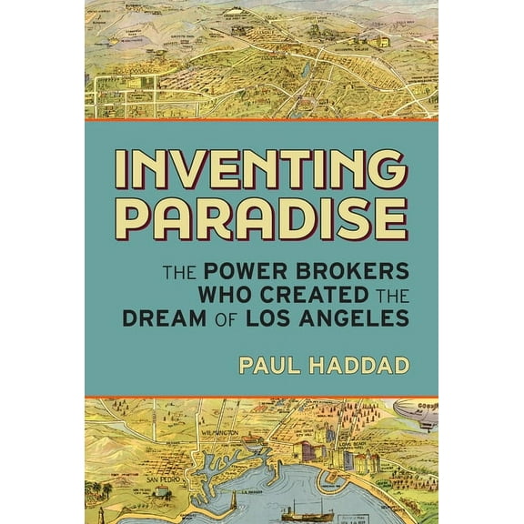 Inventing Paradise: The Power Brokers Who Created the Dream of Los Angeles, (Hardcover)