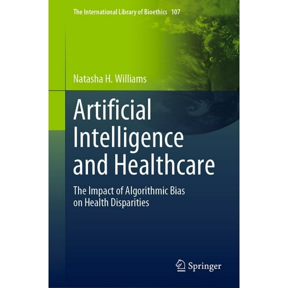 The International Library of Bioethics Artificial Intelligence and Healthcare: The Impact of Algorithmic Bias on Health Disparities, Book 107, (Hardcover)