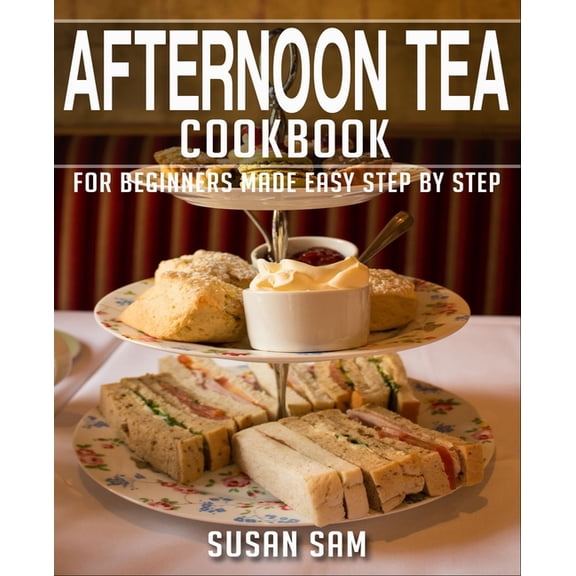 Afternoon Tea Cookbook Afternoon Tea Cookbook: Book 1, for Beginners Made Easy Step by Step, Book 1, (Paperback)