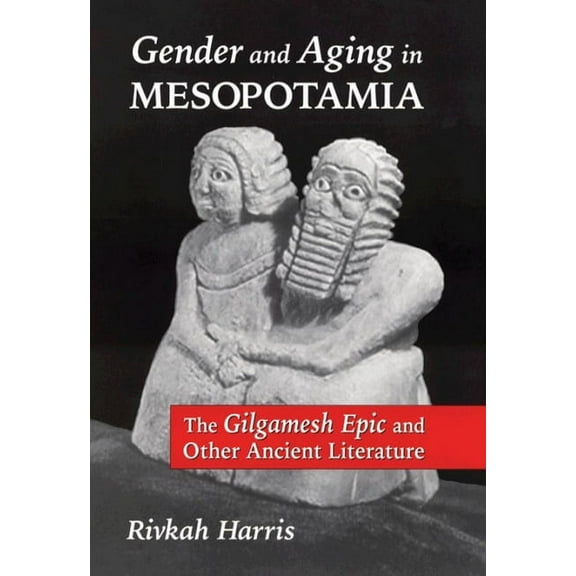 Gender and Aging in Mesopotamia: The "Gilgamesh Epic" and Other Ancient Literature, (Paperback)