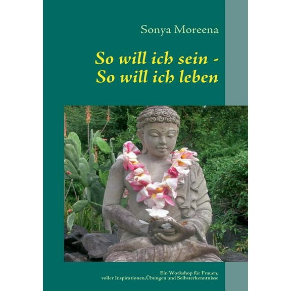 So will ich sein - So will ich leben: Ein Workshop für Frauen, voller Inspirationen, Ãbungen und Selbsterkenntnissen, (Paperback)