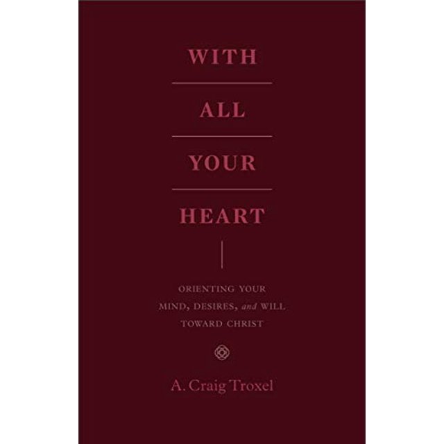 With All Your Heart: Orienting Your Mind, Desires, and Will toward Christ