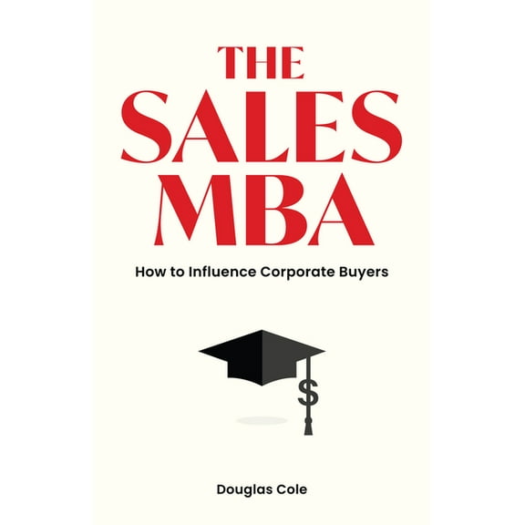 The Sales MBA: How to Influence Corporate Buyers, (Paperback)