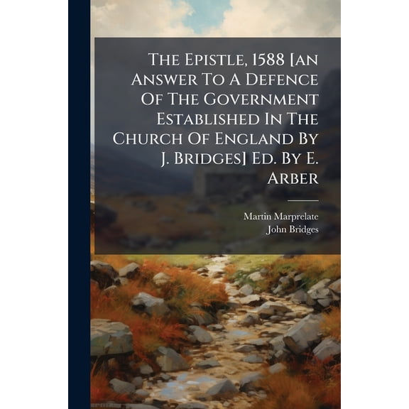 The Epistle, 1588 [an Answer To A Defence Of The Government Established In The Church Of England By J. Bridges] Ed. By E. Arber (Paperback)