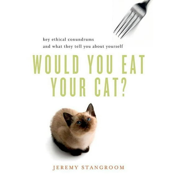 Would You Eat Your Cat?: Key Ethical Conundrums and What They Tell You about Yourself, (Paperback)