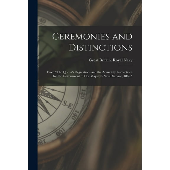 Ceremonies and Distinctions microform: From The Queen's Regulations and the Admiralty Instructions for the Government of Her Majesty's Naval Service, 1862. (Paperback)