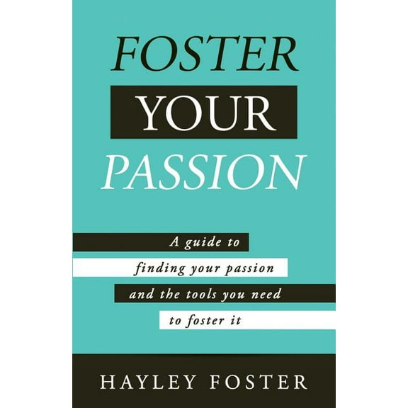 Foster Your Passion: A Guide To Finding Your Passion And The Tools You Need To Foster It. (Paperback)
