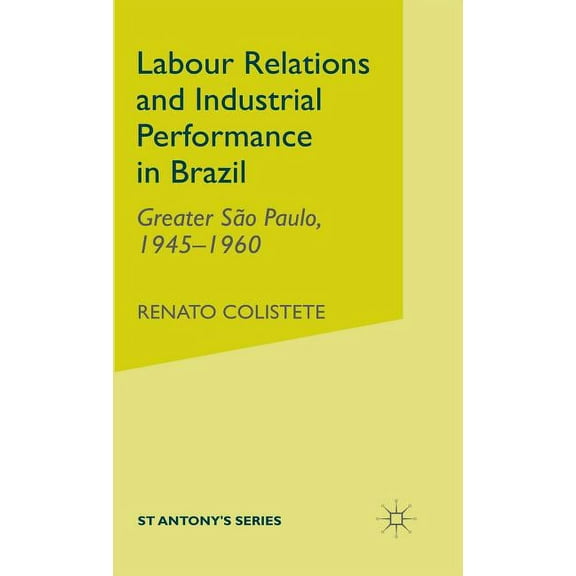St Antony's Labour Relations and Industrial Performance in Brazil: Greater Sao Paulo, 1945-1960, (Hardcover)