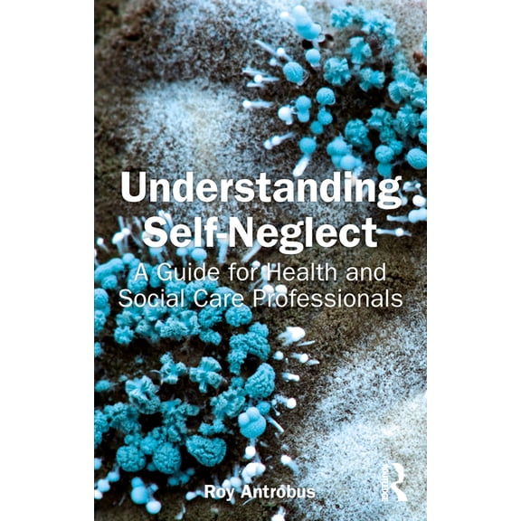 Understanding Self-Neglect: A Guide for Health and Social Care Professionals, (Paperback)