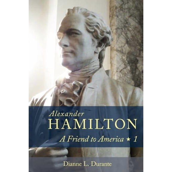 Alexander Hamilton: A Friend to America: Volume 1, (Paperback)