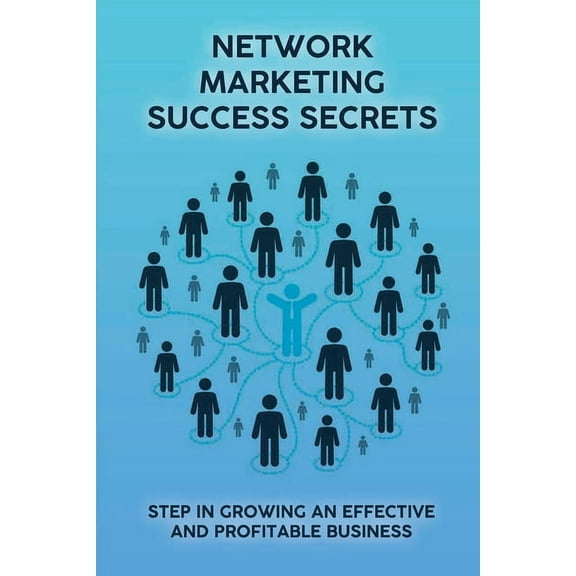 Network Marketing Success Secrets : Step In Growing An Effective And Profitable Business: Success Strategies For Network Marketing (Paperback)