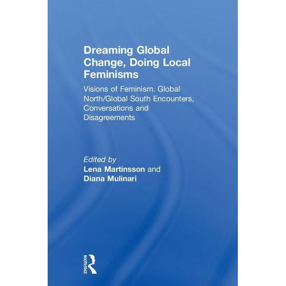 Dreaming Global Change, Doing Local Feminisms: Visions of Feminism. Global North/Global South Encounters, Conversations , (Hardcover)