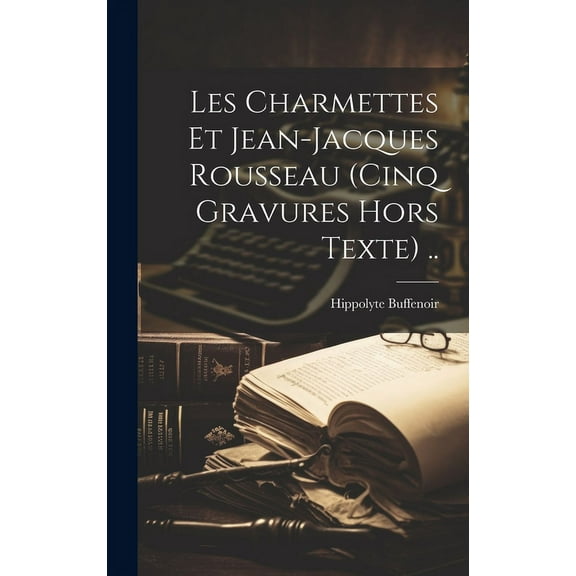 Les Charmettes Et Jean-jacques Rousseau (cinq Gravures Hors Texte) .. (Hardcover)