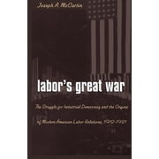 Labor's Great War: The Struggle for Industrial Democracy and the Origins of Modern American Labor Relations, 1912-1921, (Paperback)