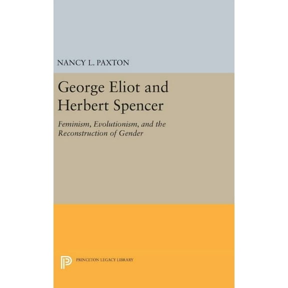 Princeton Legacy Library George Eliot and Herbert Spencer: Feminism, Evolutionism, and the Reconstruction of Gender, Book 1152, (Hardcover)