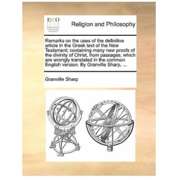 Remarks on the Uses of the Definitive Article in the Greek Text of the New Testament; Containing Many New Proofs of the Divinity of Christ, from Passages, Which Are Wrongly Translated in the Common En