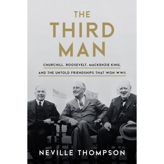 The Third Man: Churchill, Roosevelt, MacKenzie King, and the Untold Friendships That Won WWII, (Hardcover)
