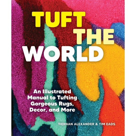 Tuft the World : An Illustrated Manual to Tufting Gorgeous Rugs, Decor, and More (Paperback)