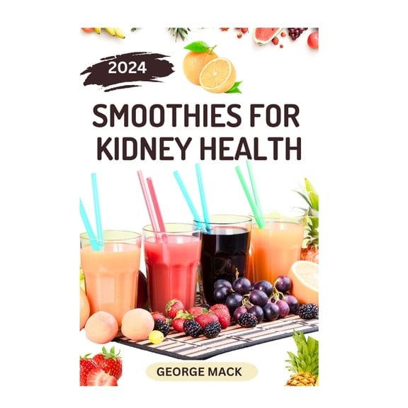 Smoothies for Kidney Health: 40 Delicious and Nutritious Fruits Blends to Detoxify and Prevent Renal Failure, (Paperback)
