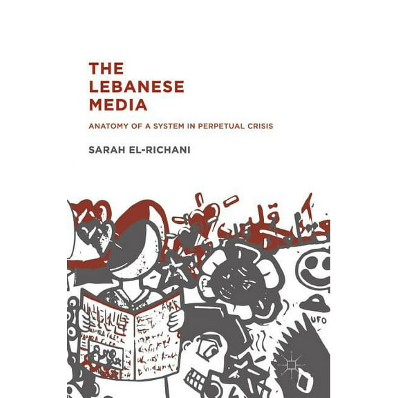 The Lebanese Media: Anatomy of a System in Perpetual Crisis, (Hardcover)