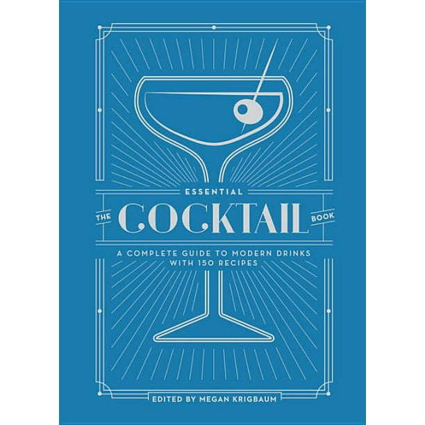The Essential Cocktail Book A Complete Guide to Modern Drinks with