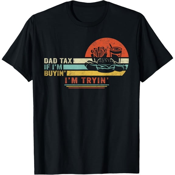 Dad Tax If I'M Buyin' I'M Tryin' Father'S Day Men T-Shirt