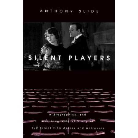 Silent Players : A Biographical and Autobiographical Study of 100 Silent Film Actors and Actresses