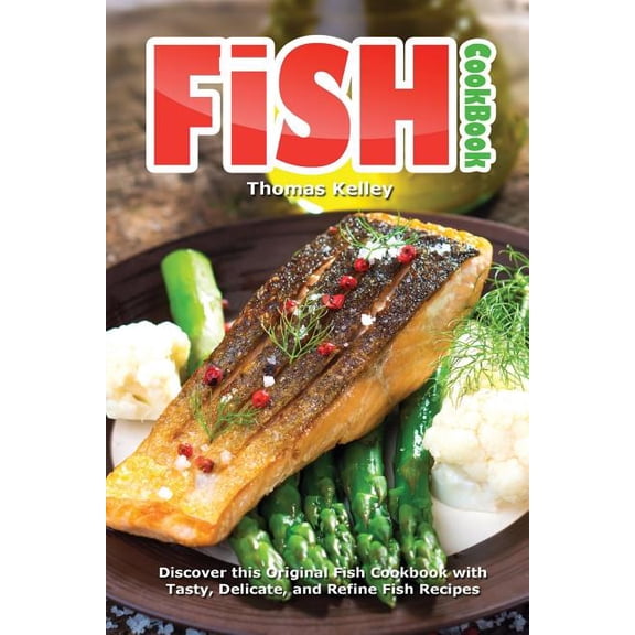 Fish Cookbook: Discover This Original Fish Cookbook with Tasty, Delicate, and Refine Fish Recipes (Paperback)