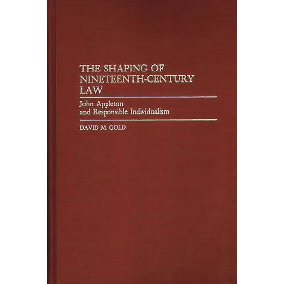 Contributions in Legal Studies The Shaping of Nineteenth-Century Law: John Appleton and Responsible Individualism, (Hardcover)