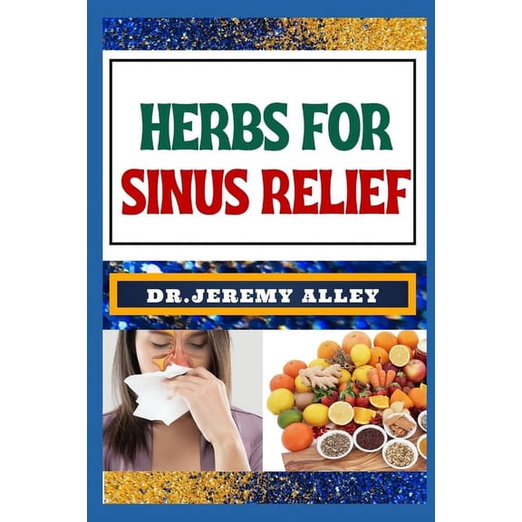 Herbs for Sinus Relief: Harnessing Nature's Healing Power, Unlocking The Secrets Of Breathing Easy With Medicinal Soluti, (Paperback)