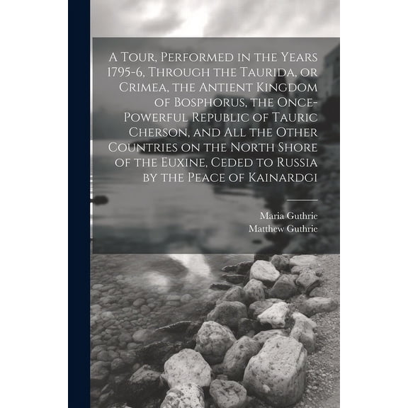 A Tour, Performed in the Years 1795-6, Through the Taurida, or Crimea, the Antient Kingdom of Bosphorus, the Once-powerful Republic of Tauric Cherson,