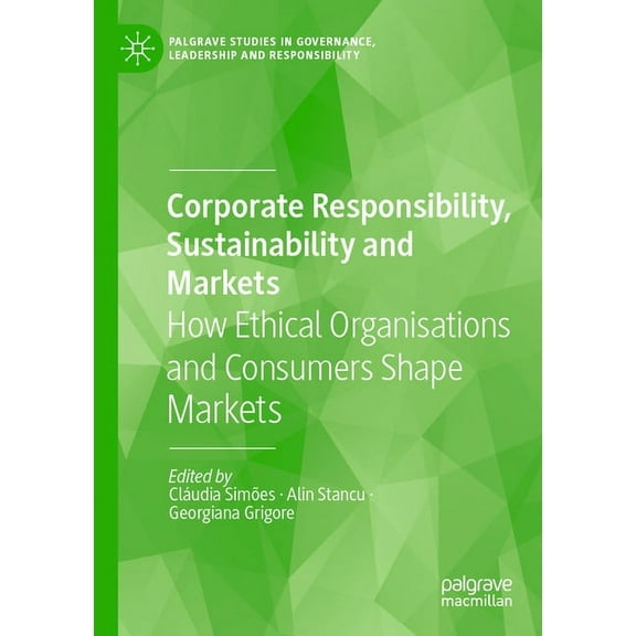Palgrave Studies in Governance, Leadersh Corporate Responsibility, Sustainability and Markets: How Ethical Organisations and Consumers Shape Markets, (Paperback)