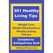 301 Healthy Living Tips : Weight Loss, Weight Maintenance, Healthy Eating & Fitness Tips (Paperback)