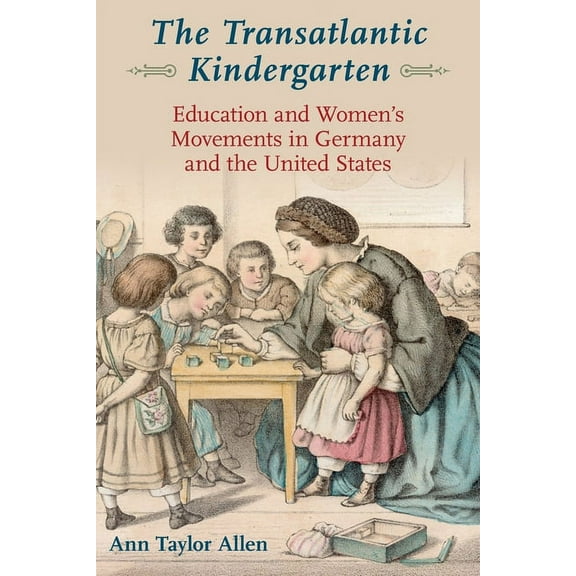 The Transatlantic Kindergarten: Education and Women's Movements in Germany and the United States, (Paperback)