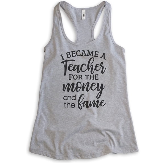 I Became A Teacher For The Money And The Fame Tank Top, Ladies Racerback Tank Top, Teacher Tank, Heather Gray, Large