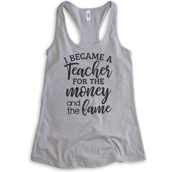 I Became A Teacher For The Money And The Fame Tank Top, Ladies Racerback Tank Top, Teacher Tank, Heather Gray, Small