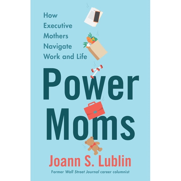 Power Moms: How Executive Mothers Navigate Work and Life, (Hardcover)