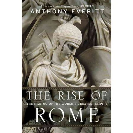 The Rise of Rome The Making of the World's Greatest Empire by Anthony Everitt