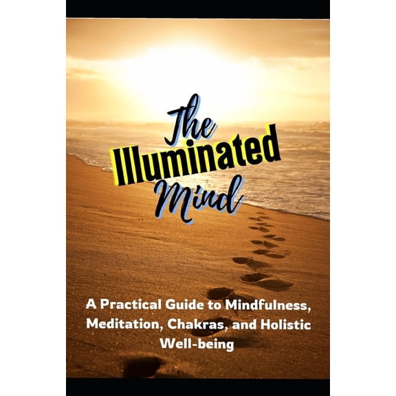 The Illuminated Mind: A Practical Guide to Mindfulness, Meditation, Chakras, and Holistic Well-being, (Paperback)